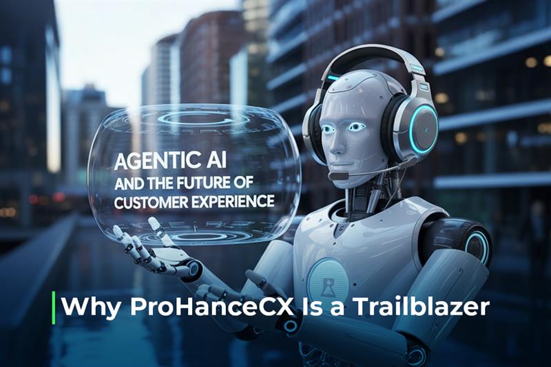 Agentic AI and the Future of Customer Experience: Why ProHanceCX Is a Trailblazer